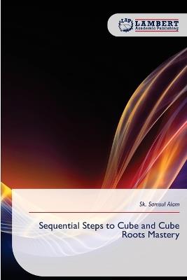 Sequential Steps to Cube and Cube Roots Mastery - Sk Samsul Alam - cover