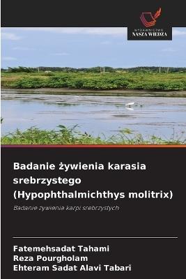 Badanie żywienia karasia srebrzystego (Hypophthalmichthys molitrix) - Fatemehsadat Tahami,Reza Pourgholam,Ehteram Sadat Alavi Tabari - cover