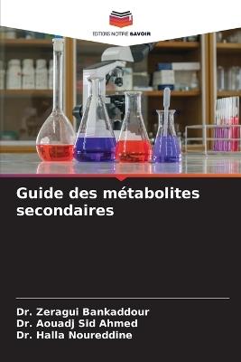 Guide des métabolites secondaires - Zeragui Bankaddour,Aouadj Sid Ahmed,Halla Noureddine - cover
