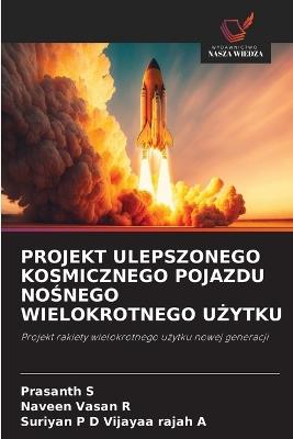 Projekt Ulepszonego Kosmicznego Pojazdu NoŚnego Wielokrotnego UŻytku - Prasanth S,Naveen Vasan R,Suriyan P D Vijayaa Rajah a - cover