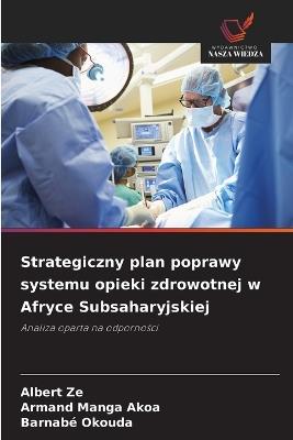 Strategiczny plan poprawy systemu opieki zdrowotnej w Afryce Subsaharyjskiej - Albert Ze,Armand Manga Akoa,Barnabé Okouda - cover
