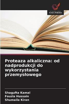 Proteaza alkaliczna: od nadprodukcji do wykorzystania przemyslowego - Shagufta Kamal,Fouzia Hussain,Shumaila Kiran - cover