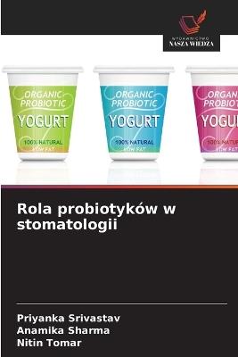 Rola probiotyków w stomatologii - Priyanka Srivastav,Anamika Sharma,Nitin Tomar - cover
