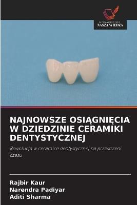 Najnowsze OsiĄgniĘcia W Dziedzinie Ceramiki Dentystycznej - Rajbir Kaur,Narendra Padiyar,Aditi Sharma - cover