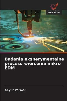 Badania eksperymentalne procesu wiercenia mikro EDM - Keyur Parmar - cover