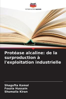 Protéase alcaline: de la surproduction à l'exploitation industrielle - Shagufta Kamal,Fouzia Hussain,Shumaila Kiran - cover