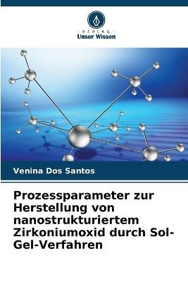 Prozessparameter zur Herstellung von nanostrukturiertem Zirkoniumoxid durch Sol-Gel-Verfahren - Venina Dos Santos - cover