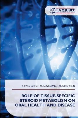 Role of Tissue-Specific Steroid Metabolism on Oral Health and Disease - Kriti Sharma,Shalini Gupta,Sharon John - cover