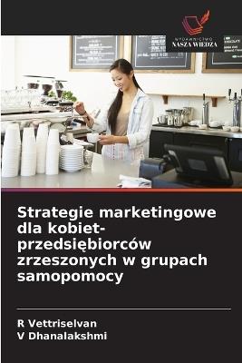 Strategie marketingowe dla kobiet-przedsiębiorców zrzeszonych w grupach samopomocy - R Vettriselvan,V Dhanalakshmi - cover
