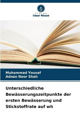 Unterschiedliche Bewässerungszeitpunkte der ersten Bewässerung und Stickstoffrate auf wh - Muhammad Yousaf,Adnan Noor Shah - cover