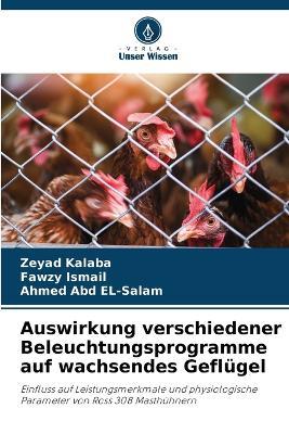 Auswirkung verschiedener Beleuchtungsprogramme auf wachsendes Geflügel - Zeyad Kalaba,Fawzy Ismail,Ahmed Abd El-Salam - cover