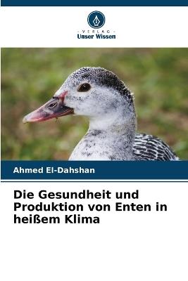 Die Gesundheit und Produktion von Enten in heißem Klima - Ahmed El-Dahshan - cover