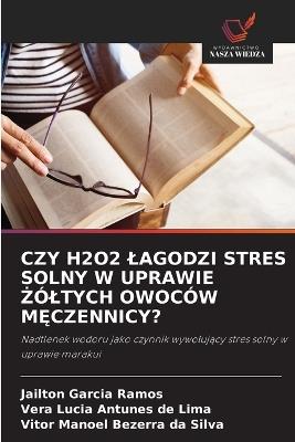Czy H2o2 Lagodzi Stres Solny W Uprawie Żóltych Owoców MĘczennicy? - Jailton Garcia Ramos,Vera Lucia Antunes de Lima,Vitor Manoel Bezerra Da Silva - cover