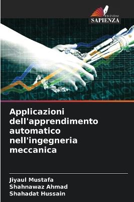 Applicazioni dell'apprendimento automatico nell'ingegneria meccanica - Jiyaul Mustafa,Shahnawaz Ahmad,Shahadat Hussain - cover