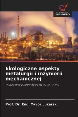 Ekologiczne aspekty metalurgii i inżynierii mechanicznej - Prof Eng Yavor Lukarski - cover