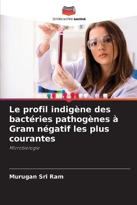 Le profil indigène des bactéries pathogènes à Gram négatif les plus courantes - Murugan Sri Ram - cover