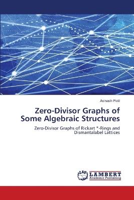Zero-Divisor Graphs of Some Algebraic Structures - Avinash Patil - cover