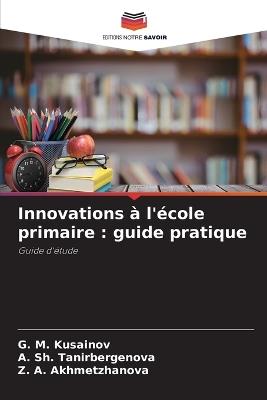 Innovations à l'école primaire: guide pratique - G M Kusainov,A Sh Tanirbergenova,Z A Akhmetzhanova - cover