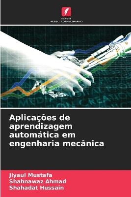 Aplicações de aprendizagem automática em engenharia mecânica - Jiyaul Mustafa,Shahnawaz Ahmad,Shahadat Hussain - cover