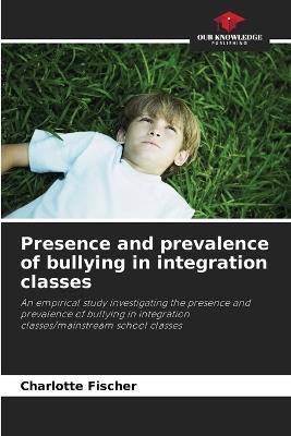 Presence and prevalence of bullying in integration classes - Charlotte Fischer - cover