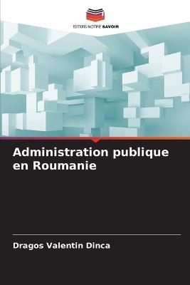 Administration publique en Roumanie - Dragos Valentin Dinca - cover