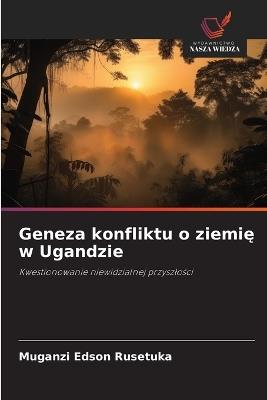 Geneza konfliktu o ziemię w Ugandzie - Muganzi Edson Rusetuka - cover