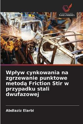 Wplyw cynkowania na zgrzewanie punktowe metodą Friction Stir w przypadku stali dwufazowej - Abdlaziz Elarbi - cover