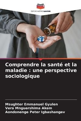 Comprendre la santé et la maladie: une perspective sociologique - Msughter Emmanuel Gyulen,Vera Mnguershima Akem,Aondonenge Peter Igbashangev - cover
