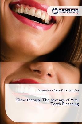 Glow therapy: The new age of Vital Teeth Bleaching - Vedavathi B,Shreya K N,Lipika Jain - cover