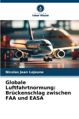 Globale Luftfahrtnormung: Brückenschlag zwischen FAA und EASA - Nicolas Jean LeJeune - cover