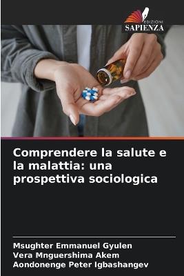 Comprendere la salute e la malattia: una prospettiva sociologica - Msughter Emmanuel Gyulen,Vera Mnguershima Akem,Aondonenge Peter Igbashangev - cover