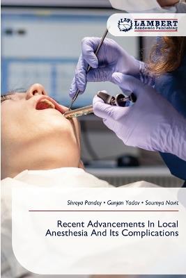 Recent Advancements In Local Anesthesia And Its Complications - Shreya Pandey,Gunjan Yadav,Soumya Navit - cover