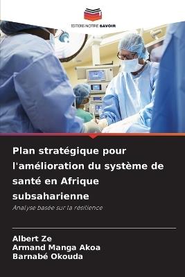 Plan stratégique pour l'amélioration du système de santé en Afrique subsaharienne - Albert Ze,Armand Manga Akoa,Barnabé Okouda - cover