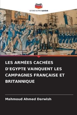 Les Armées Cachées d'Egypte Vainquent Les Campagnes Française Et Britannique - Mahmoud Ahmed Darwish - cover