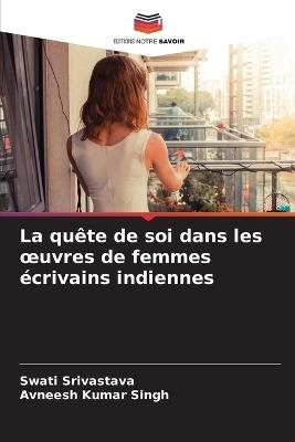 La quête de soi dans les oeuvres de femmes écrivains indiennes - Swati Srivastava,Avneesh Kumar Singh - cover