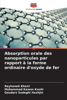 Absorption orale des nanoparticules par rapport à la forme ordinaire d'oxyde de fer - Reyhaneh Kheiri,Mohammad Kazem Koohi,Goudarz Sadeghi Hashjin - cover
