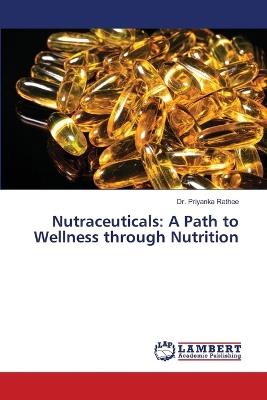 Nutraceuticals: A Path to Wellness through Nutrition - Priyanka Rathee - cover