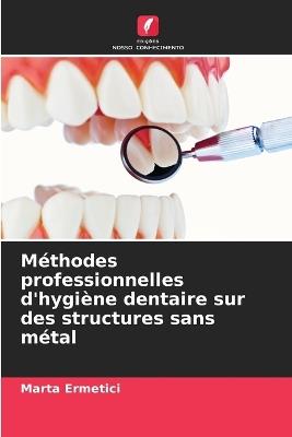 Méthodes professionnelles d'hygiène dentaire sur des structures sans métal - Marta Ermetici - cover