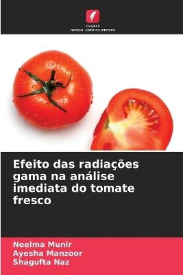Efeito das radiações gama na análise imediata do tomate fresco - Neelma Munir,Ayesha Manzoor,Shagufta Naz - cover