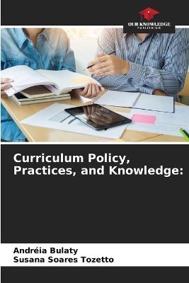Curriculum Policy, Practices, and Knowledge - Andréia Bulaty,Susana Soares Tozetto - cover