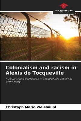 Colonialism and racism in Alexis de Tocqueville - Christoph Mario Weishäupl - cover