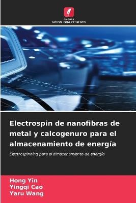 Electrospin de nanofibras de metal y calcogenuro para el almacenamiento de energía - Hong Yin,Yingqi Cao,Yaru Wang - cover