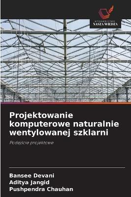 Projektowanie komputerowe naturalnie wentylowanej szklarni - Bansee Devani,Aditya Jangid,Pushpendra Chauhan - cover