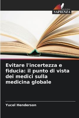 Evitare l'incertezza e fiducia: il punto di vista dei medici sulla medicina globale - Yucel Henderson - cover