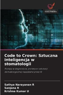 Code to Crown: Sztuczna inteligencja w stomatologii - Sathya Narayanan R,Sanjana R,Krishna Kumar U - cover