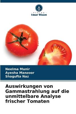 Auswirkungen von Gammastrahlung auf die unmittelbare Analyse frischer Tomaten - Neelma Munir,Ayesha Manzoor,Shagufta Naz - cover