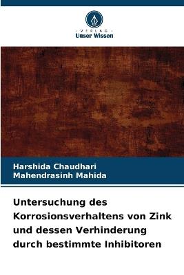 Untersuchung des Korrosionsverhaltens von Zink und dessen Verhinderung durch bestimmte Inhibitoren - Harshida Chaudhari,Mahendrasinh Mahida - cover