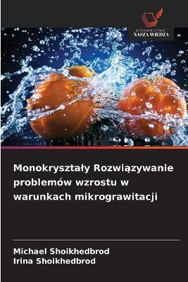 Monokrysztaly Rozwiązywanie problemów wzrostu w warunkach mikrograwitacji - Michael Shoikhedbrod,Irina Shoikhedbrod - cover