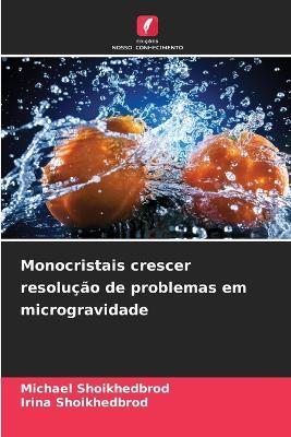Monocristais crescer resolução de problemas em microgravidade - Michael Shoikhedbrod,Irina Shoikhedbrod - cover