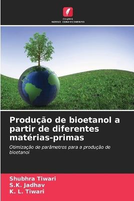 Produção de bioetanol a partir de diferentes matérias-primas - Shubhra Tiwari,S K Jadhav,K L Tiwari - cover